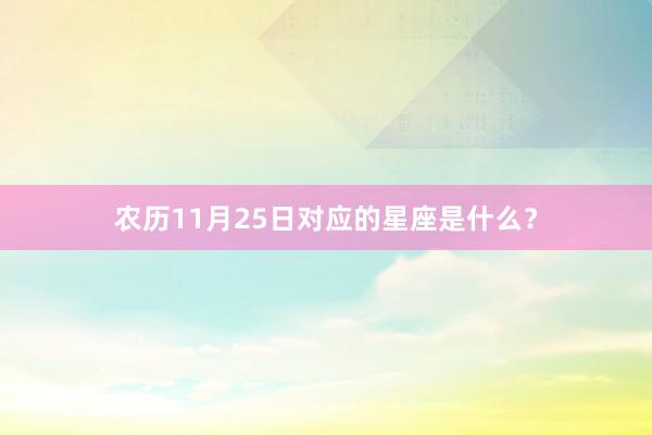 农历11月25日对应的星座是什么？