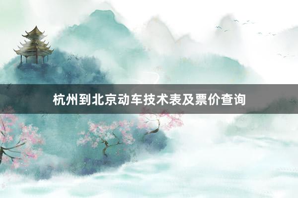 杭州到北京动车技术表及票价查询