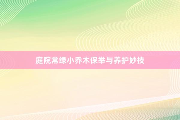 庭院常绿小乔木保举与养护妙技