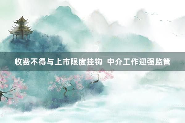 收费不得与上市限度挂钩  中介工作迎强监管