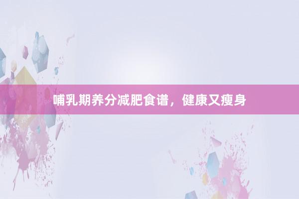 哺乳期养分减肥食谱，健康又瘦身