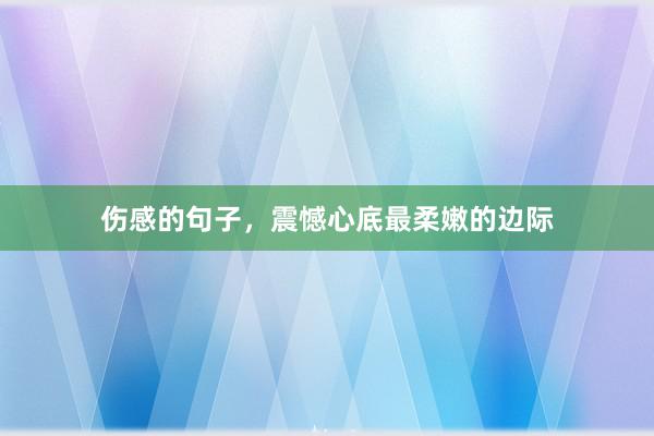 伤感的句子，震憾心底最柔嫩的边际